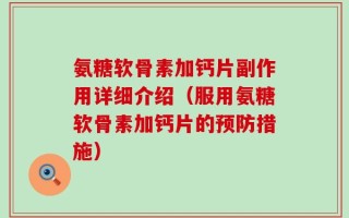 氨糖软骨素加钙片副作用详细介绍（服用氨糖软骨素加钙片的预防措施）
