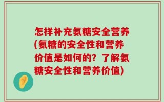 怎样补充氨糖安全营养(氨糖的安全性和营养价值是如何的？了解氨糖安全性和营养价值)
