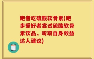 跑者吃硫酸软骨素(跑步爱好者尝试硫酸软骨素饮品，听取自身效益达人建议)