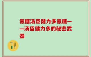 氨糖汤臣健力多氨糖——汤臣健力多的秘密武器