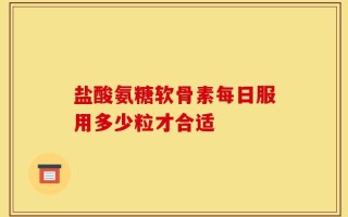 盐酸氨糖软骨素每日服用多少粒才合适