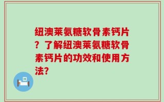 纽澳莱氨糖软骨素钙片？了解纽澳莱氨糖软骨素钙片的功效和使用方法？