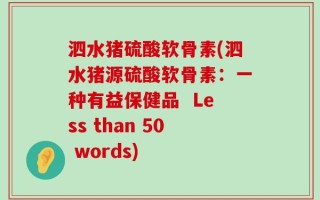 泗水猪硫酸软骨素(泗水猪源硫酸软骨素：一种有益保健品  Less than 50 words)