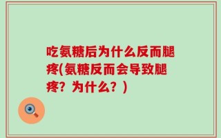吃氨糖后为什么反而腿疼(氨糖反而会导致腿疼？为什么？)