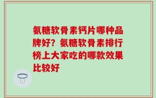 氨糖软骨素钙片哪种品牌好？氨糖软骨素排行榜上大家吃的哪款效果比较好