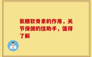 氨糖软骨素的作用，关节保健的佳助手，值得了解