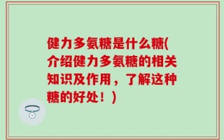 健力多氨糖是什么糖(介绍健力多氨糖的相关知识及作用，了解这种糖的好处！)