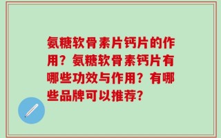 氨糖软骨素片钙片的作用？氨糖软骨素钙片有哪些功效与作用？有哪些品牌可以推荐？