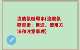 流酸氨糖霉素(流酸氨糖霉素：用途、使用方法和注意事项)
