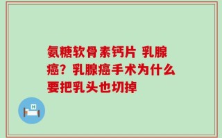 氨糖软骨素钙片 乳腺癌？乳腺癌手术为什么要把乳头也切掉