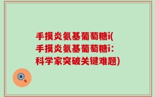 手摸炎氨基葡萄糖i(手摸炎氨基葡萄糖i：科学家突破关键难题)