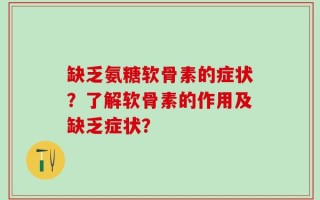 缺乏氨糖软骨素的症状？了解软骨素的作用及缺乏症状？