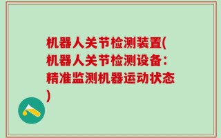 机器人关节检测装置(机器人关节检测设备：精准监测机器运动状态)