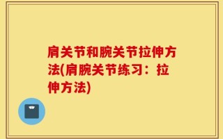 肩关节和腕关节拉伸方法(肩腕关节练习：拉伸方法)