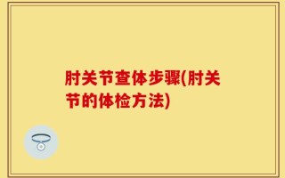 肘关节查体步骤(肘关节的体检方法)