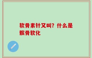 软骨素针又叫？什么是髌骨软化