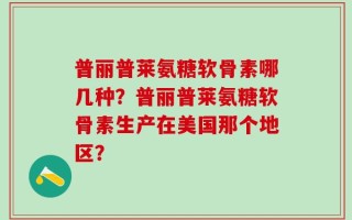 普丽普莱氨糖软骨素哪几种？普丽普莱氨糖软骨素生产在美国那个地区？