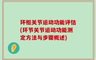 环枢关节运动功能评估(环节关节运动功能测定方法与步骤概述)
