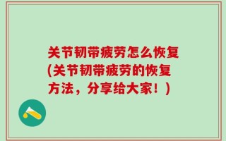 关节韧带疲劳怎么恢复(关节韧带疲劳的恢复方法，分享给大家！)