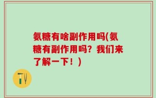 氨糖有啥副作用吗(氨糖有副作用吗？我们来了解一下！)