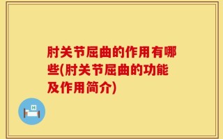 肘关节屈曲的作用有哪些(肘关节屈曲的功能及作用简介)