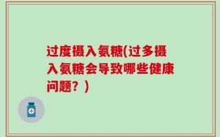 过度摄入氨糖(过多摄入氨糖会导致哪些健康问题？)