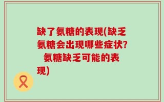 缺了氨糖的表现(缺乏氨糖会出现哪些症状？  氨糖缺乏可能的表现)