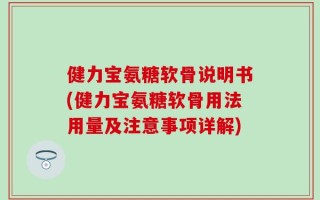健力宝氨糖软骨说明书(健力宝氨糖软骨用法用量及注意事项详解)