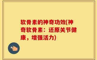 软骨素的神奇功效(神奇软骨素：还原关节健康，增强活力)