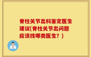 脊柱关节出科鉴定医生建议(脊柱关节出问题应该找哪类医生？)