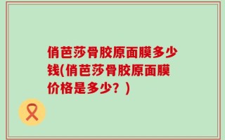 俏芭莎骨胶原面膜多少钱(俏芭莎骨胶原面膜价格是多少？)