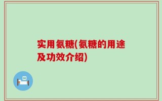 实用氨糖(氨糖的用途及功效介绍)