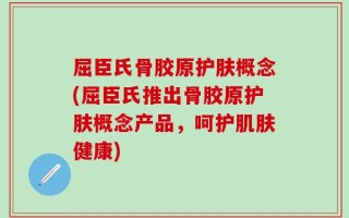 屈臣氏骨胶原护肤概念(屈臣氏推出骨胶原护肤概念产品，呵护肌肤健康)
