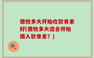 德牧多大开始吃软骨素好(德牧多大适合开始摄入软骨素？)