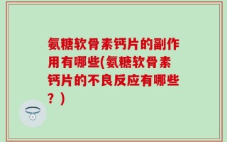 氨糖软骨素钙片的副作用有哪些(氨糖软骨素钙片的不良反应有哪些？)