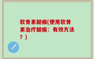 软骨素腿瘸(使用软骨素治疗腿瘸：有效方法？)