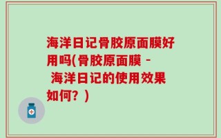 海洋日记骨胶原面膜好用吗(骨胶原面膜 - 海洋日记的使用效果如何？)