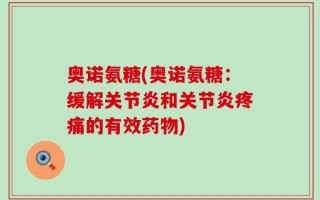 奥诺氨糖(奥诺氨糖：缓解关节炎和关节炎疼痛的有效药物)