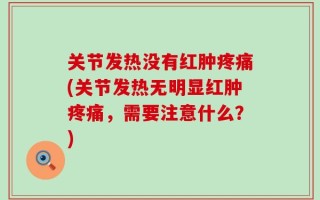 关节发热没有红肿疼痛(关节发热无明显红肿疼痛，需要注意什么？)
