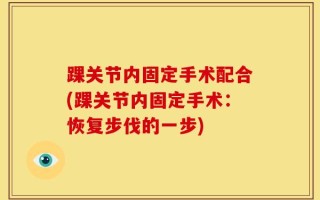 踝关节内固定手术配合(踝关节内固定手术：恢复步伐的一步)