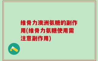 维骨力澳洲氨糖的副作用(维骨力氨糖使用需注意副作用)