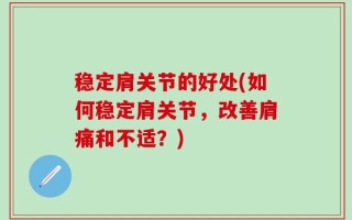稳定肩关节的好处(如何稳定肩关节，改善肩痛和不适？)