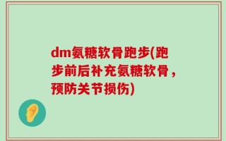 dm氨糖软骨跑步(跑步前后补充氨糖软骨，预防关节损伤)