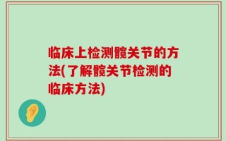 临床上检测髋关节的方法(了解髋关节检测的临床方法)