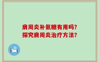 肩周炎补氨糖有用吗？探究肩周炎治疗方法？