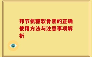 邦节氨糖软骨素的正确使用方法与注意事项解析