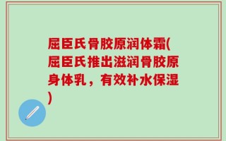 屈臣氏骨胶原润体霜(屈臣氏推出滋润骨胶原身体乳，有效补水保湿)