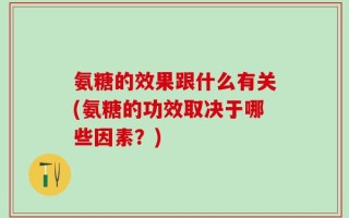 氨糖的效果跟什么有关(氨糖的功效取决于哪些因素？)