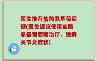 医生推荐盐酸氨基葡萄糖(医生建议使用盐酸氨基葡萄糖治疗，缓解关节炎症状)