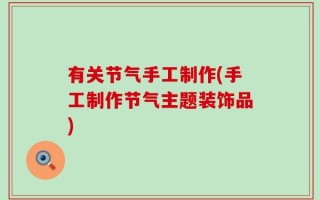 有关节气手工制作(手工制作节气主题装饰品)